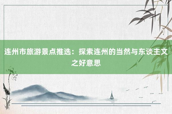 连州市旅游景点推选：探索连州的当然与东谈主文之好意思