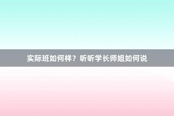 实际班如何样？听听学长师姐如何说