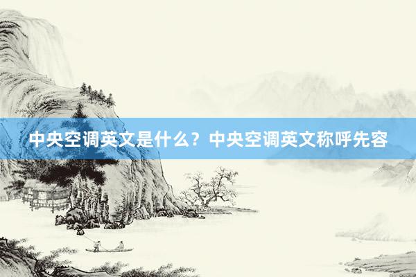 中央空调英文是什么？中央空调英文称呼先容
