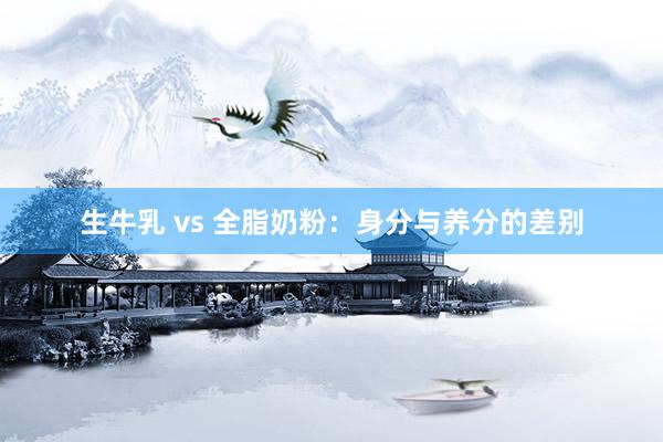 生牛乳 vs 全脂奶粉：身分与养分的差别