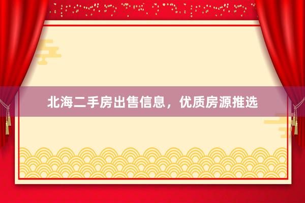 北海二手房出售信息，优质房源推选