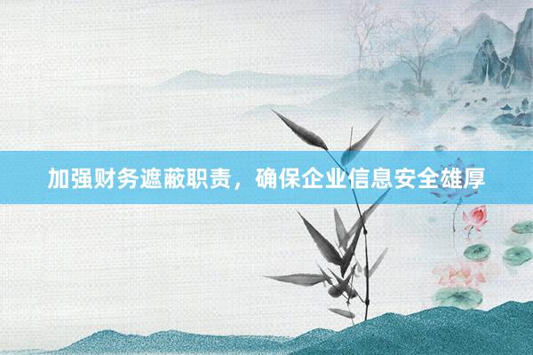加强财务遮蔽职责，确保企业信息安全雄厚