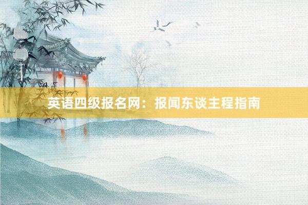 英语四级报名网：报闻东谈主程指南