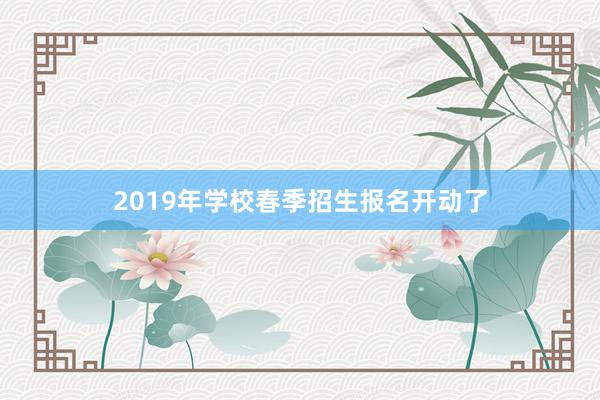 2019年学校春季招生报名开动了