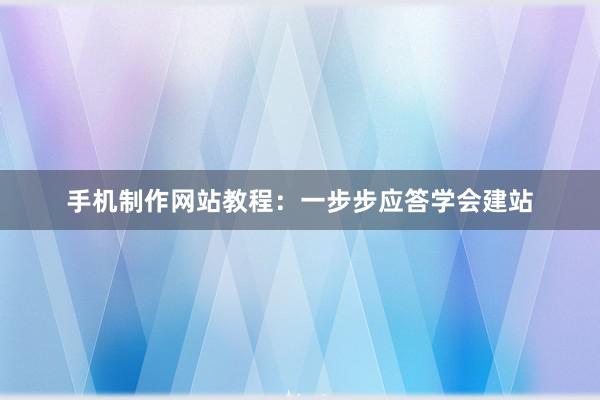 手机制作网站教程：一步步应答学会建站