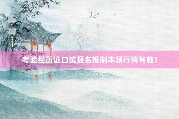 考验经历证口试报名抵制本领行将驾临！